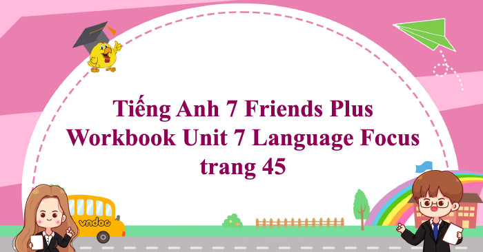Tiếng Anh 7 Friends Plus Workbook Unit 7 Language Focus trang 45 - Giải ...