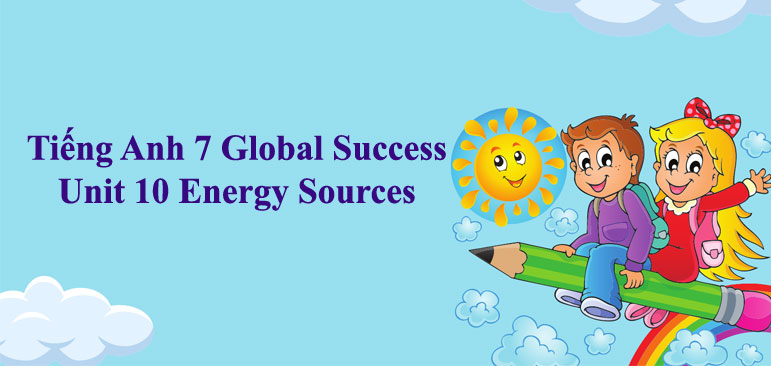 Tiếng Anh 7 Global Success Unit 10 Energy Sources - Tiếng Anh lớp 7 ...