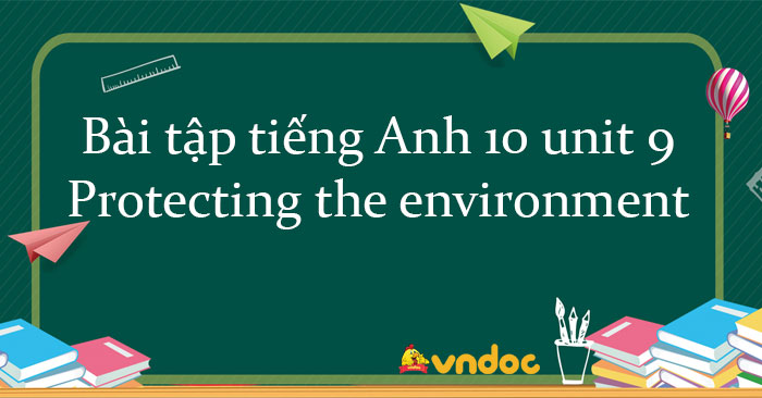 Bài tập tiếng Anh lớp 10 Unit 9 Protecting The Environment số 4 - Bài ...
