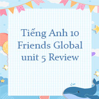 Tiếng Anh 10 unit 5 Review Friends Global
