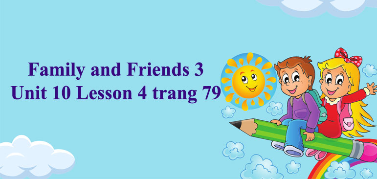 Family and Friends 3 Unit 10 Lesson 4 trang 79 - Tiếng Anh lớp 3 Unit ...