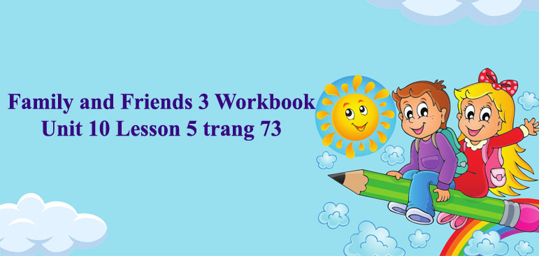 Family and Friends 3 Workbook Unit 10 Lesson 5 trang 73 - Giải SBT ...