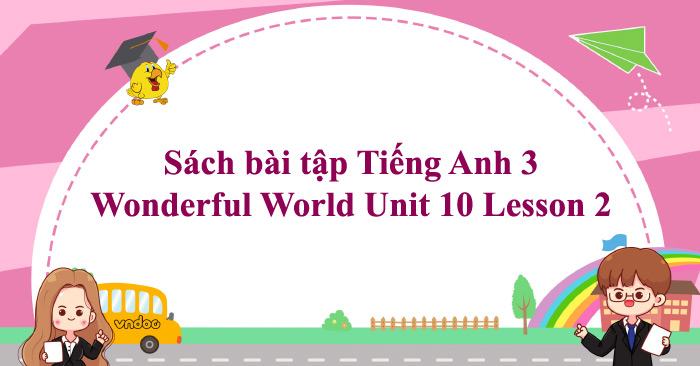 Sách bài tập Tiếng Anh 3 Wonderful World Unit 10 Lesson 2 - SBT Unit 10 ...