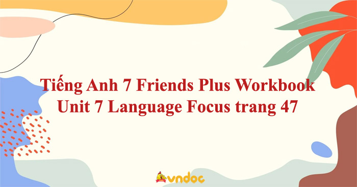 Tiếng Anh 7 Friends Plus Workbook Unit 7 Language Focus trang 47 - Giải ...