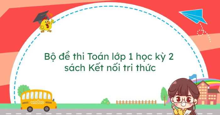 Bộ đề thi Toán lớp 1 học kỳ 2 sách Kết nối tri thức năm 2026