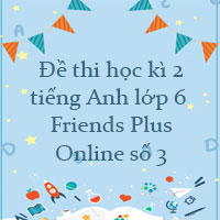 Đề thi học kì 2 tiếng Anh 6 Friends Plus Online số 3