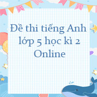 Đề thi tiếng Anh lớp 5 học kì 2 Online