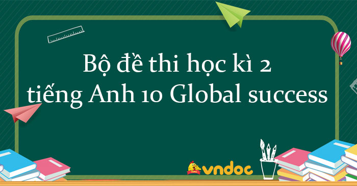 Bộ đề thi học kì 2 tiếng Anh 10 Global Success Form 2025 có đáp án