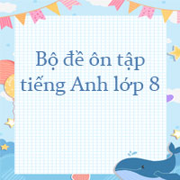 Bộ đề ôn tập tiếng Anh lớp 8
