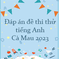 Đáp án đề thi thử tiếng Anh Cà Mau 2023