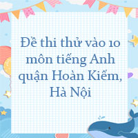 Đề thi thử vào 10 môn tiếng Anh quận Hoàn Kiếm, Hà Nội