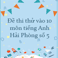 Đề thi thử vào 10 môn tiếng Anh Hải Phòng số 5