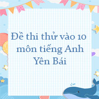 Đề thi thử vào 10 môn tiếng Anh Yên Bái