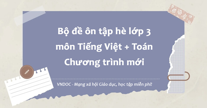 Bộ 6 đề ôn tập hè lớp 3 lên lớp 4 môn Toán, Tiếng Việt (3 bộ sách mới)