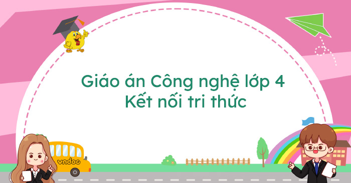 Giáo án Công nghệ lớp 4 Kết nối tri thức (Tích hợp Năng lực số - Đủ cả năm)