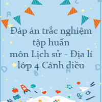 Đáp án trắc nghiệm tập huấn môn Lịch sử - Địa lí lớp 4 Cánh diều