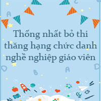 Thống nhất bỏ thi thăng hạng chức danh nghề nghiệp giáo viên