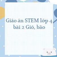 Giáo án STEM lớp 4 bài 2: Gió, bão