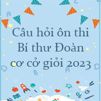 Câu hỏi ôn thi Bí thư Đoàn cơ cở giỏi 2023