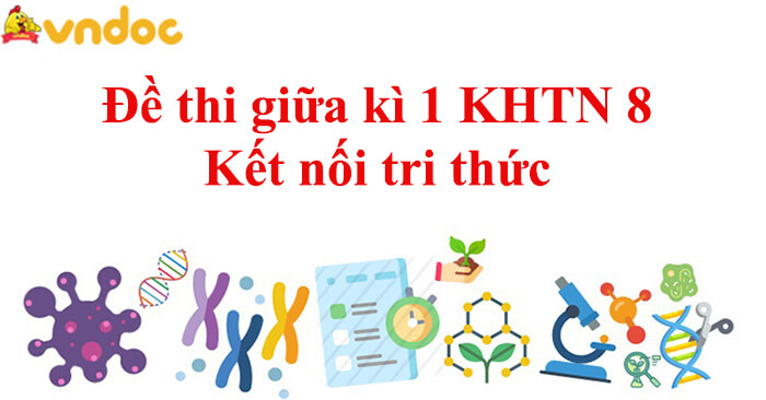 Top 3 Đề thi giữa kì 1 KHTN 8 Kết nối tri thức có đáp án và ma trận