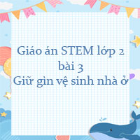 Giáo án STEM lớp 2 bài 3: Giữ gìn vệ sinh nhà ở
