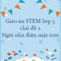 Giáo án STEM lớp 5 chủ đề 2: Ngôi nhà điện mặt trời
