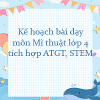 Kế hoạch bài dạy môn Mĩ thuật lớp 4 tích hợp ATGT, STEM