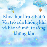Khoa học lớp 4 Bài 6 Vai trò của không khí và bảo vệ môi trường không khí