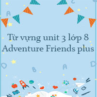 Từ vựng unit 3 lớp 8 Adventure Friends plus