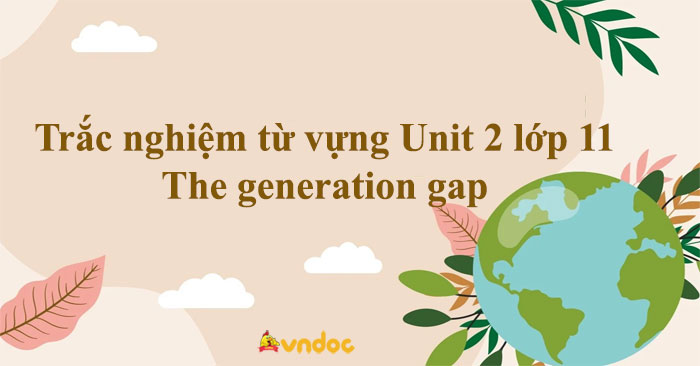Trắc nghiệm từ vựng Unit 2 lớp 11 The generation gap - Bài tập Global ...
