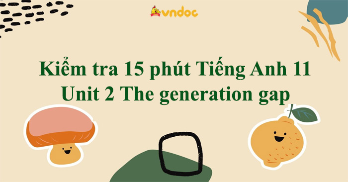 Đề kiểm tra 15 phút Tiếng Anh lớp 11 Unit 2 The generation gap - Đề ...