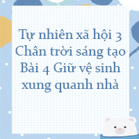 Tự nhiên xã hội lớp 3 Chân trời sáng tạo Bài 4: Giữ vệ sinh xung quanh nhà