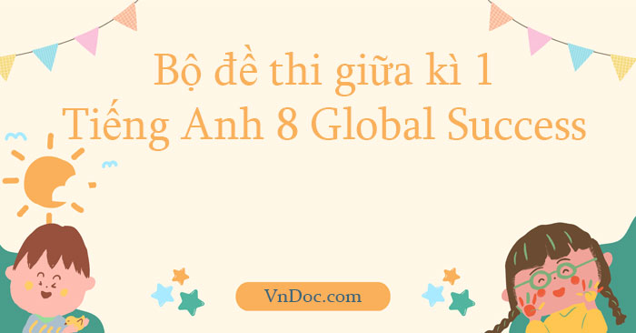 Bộ đề thi giữa kì 1 Tiếng Anh 8 Global Success có đáp án