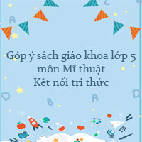 Góp ý sách giáo khoa lớp 5 môn Mĩ thuật Kết nối tri thức