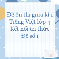 Đề thi giữa kì 1 Tiếng Việt lớp 4 Kết nối tri thức - Đề số 1