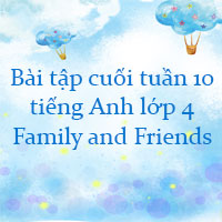 Bài tập cuối tuần tiếng Anh lớp 4 Family and Friends - Tuần 10
