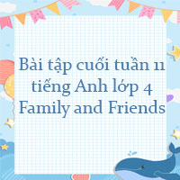 Bài tập cuối tuần tiếng Anh lớp 4 Family and Friends - Tuần 11