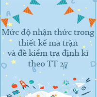 Các mức độ nhận thức trong thiết kế ma trận và đề kiểm tra định kì theo TT 27