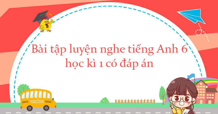 Luyện nghe tiếng Anh lớp 6 Global Success học kì 1 có đáp án