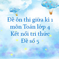 Đề ôn thi giữa kì 1 Toán lớp 4 Kết nối tri thức - Đề số 5