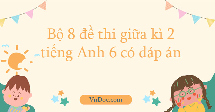 Bộ đề thi giữa kì 2 tiếng Anh lớp 6 có đáp án năm 2026