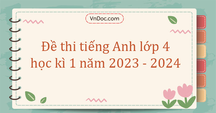 7 Đề thi tiếng Anh lớp 4 học kì 1 năm 2023 - 2024