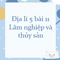 Địa lí 5 bài 11: Lâm nghiệp và thủy sản