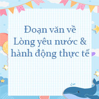 Viết một đoạn văn ngắn nêu cảm tưởng, suy nghĩ của bạn, với tư cách là một công dân, một người lao động về lòng yêu nước và hành động thực tế của bạn để thể hiện lòng yêu nước