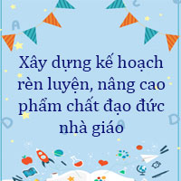 Xây dựng kế hoạch rèn luyện, nâng cao phẩm chất đạo đức nhà giáo