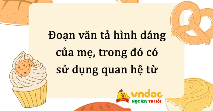Hãy viết một đoạn văn tả hình dáng của mẹ em, trong đó có sử dụng quan hệ từ lớp 5