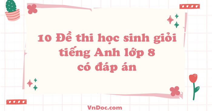10 Đề thi học sinh giỏi tiếng Anh lớp 8 có đáp án