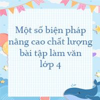 Một số biện pháp nâng cao chất lượng bài tập làm văn cho học sinh lớp 4