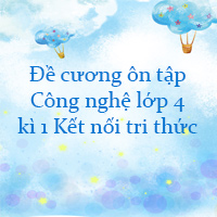 Đề cương ôn tập Công nghệ lớp 4 kì 1 Kết nối tri thức