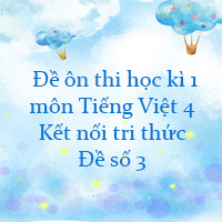 Đề thi học kì 1 môn Tiếng Việt 4 Kết nối tri thức - Đề số 3